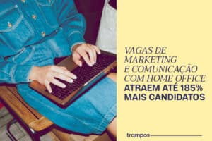 Home office atrai 185% mais candidatos em marketing, diz estudo da trampos